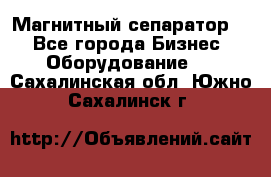 Магнитный сепаратор.  - Все города Бизнес » Оборудование   . Сахалинская обл.,Южно-Сахалинск г.